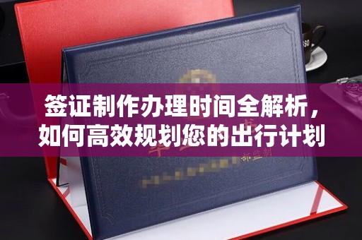 乐至签证制作办理时间全解析，如何高效规划您的出行计划