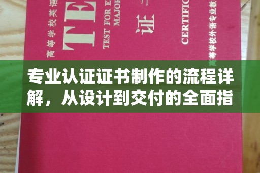 乐至专业认证证书制作的流程详解，从设计到交付的全面指南