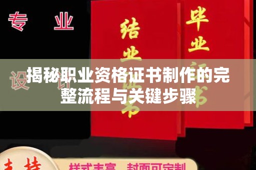 乐至揭秘职业资格证书制作的完整流程与关键步骤