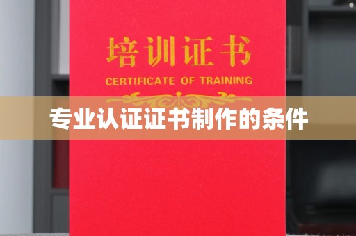 乐至专业认证证书制作的条件