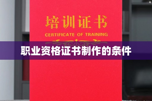 乐至职业资格证书制作的条件