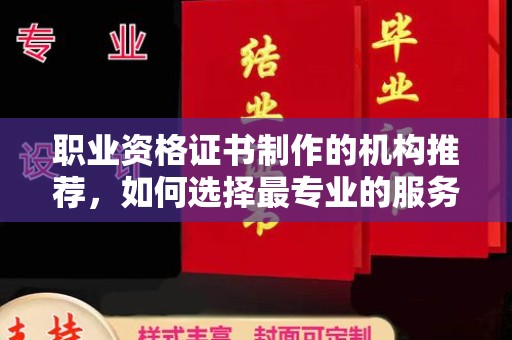 乐至职业资格证书制作的机构推荐，如何选择最专业的服务？