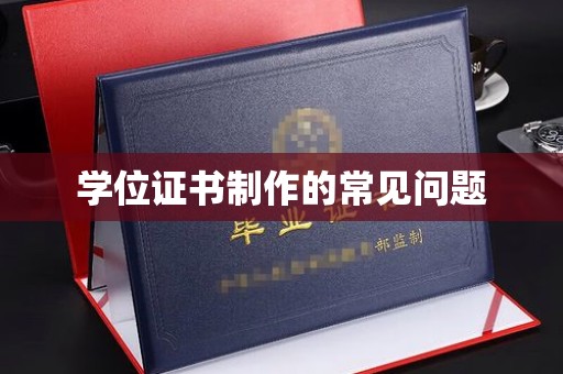乐至学位证书制作的常见问题