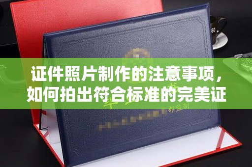 乐至证件照片制作的注意事项，如何拍出符合标准的完美证件照