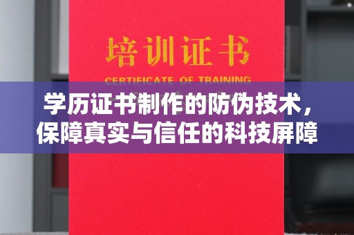 乐至学历证书制作的防伪技术，保障真实与信任的科技屏障