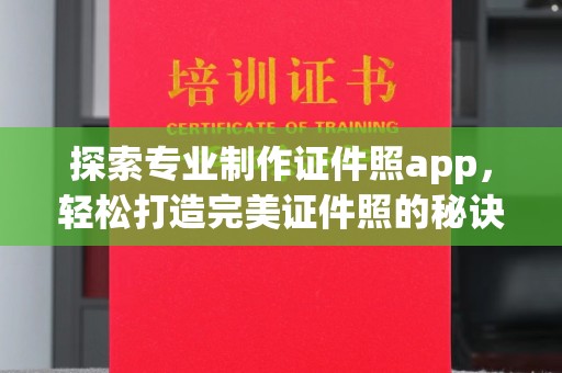 乐至探索专业制作证件照app，轻松打造完美证件照的秘诀