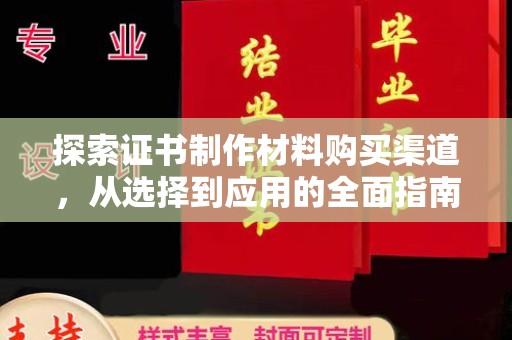 乐至探索证书制作材料购买渠道，从选择到应用的全面指南