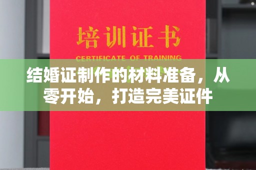 乐至结婚证制作的材料准备，从零开始，打造完美证件