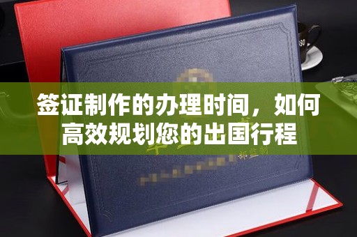乐至签证制作的办理时间，如何高效规划您的出国行程