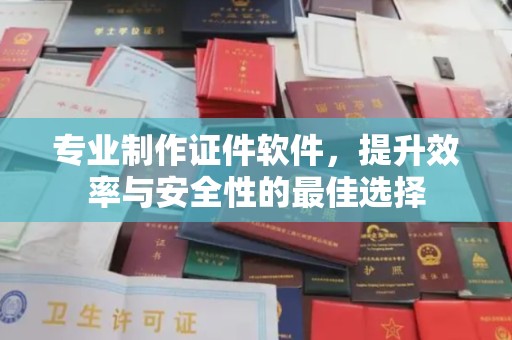 乐至专业制作证件软件，提升效率与安全性的最佳选择
