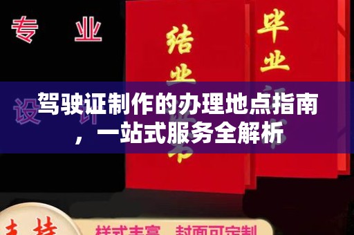 乐至驾驶证制作的办理地点指南，一站式服务全解析