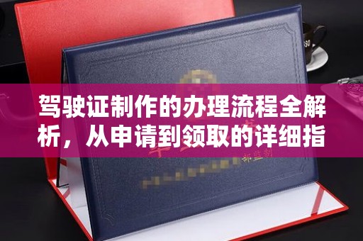 乐至驾驶证制作的办理流程全解析，从申请到领取的详细指南