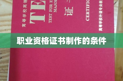 乐至职业资格证书制作的条件