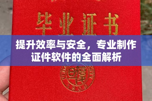 乐至提升效率与安全，专业制作证件软件的全面解析