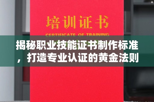 乐至揭秘职业技能证书制作标准，打造专业认证的黄金法则