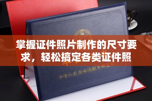 乐至掌握证件照片制作的尺寸要求，轻松搞定各类证件照