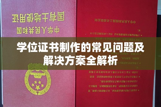 乐至学位证书制作的常见问题及解决方案全解析
