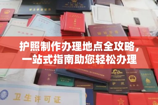 乐至护照制作办理地点全攻略，一站式指南助您轻松办理