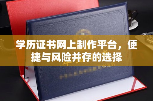 乐至学历证书网上制作平台，便捷与风险并存的选择